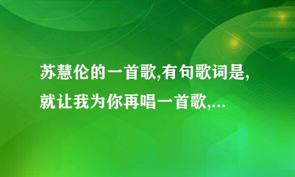 苏慧伦的一首歌,有句歌词是,就让我为你再唱一首歌,就让我为你再流一行泪吧,谁知道歌名是什么