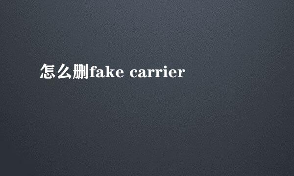 怎么删fake carrier