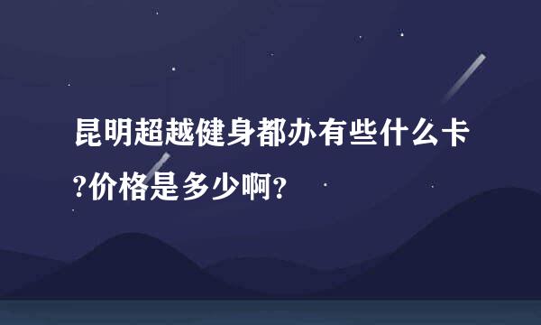 昆明超越健身都办有些什么卡?价格是多少啊？