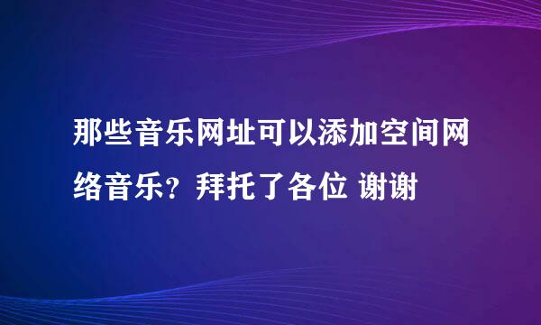 那些音乐网址可以添加空间网络音乐？拜托了各位 谢谢