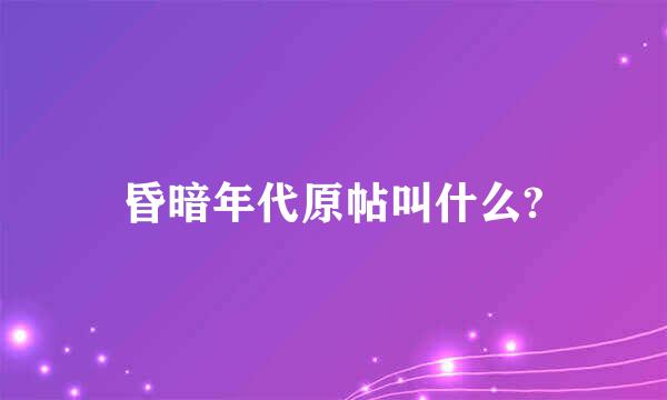 昏暗年代原帖叫什么?