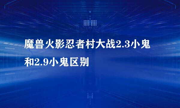 魔兽火影忍者村大战2.3小鬼和2.9小鬼区别