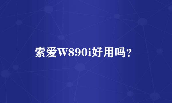 索爱W890i好用吗？