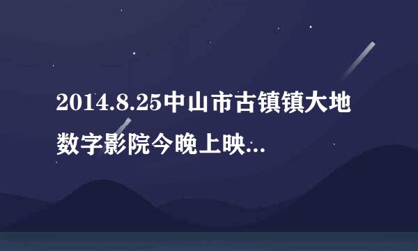 2014.8.25中山市古镇镇大地数字影院今晚上映什么电影