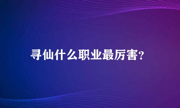 寻仙什么职业最厉害？