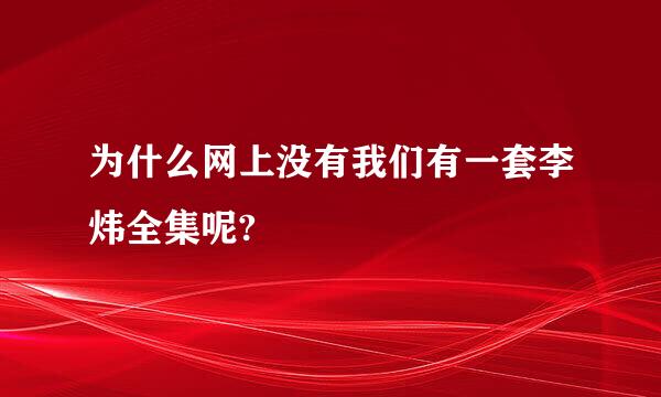 为什么网上没有我们有一套李炜全集呢?