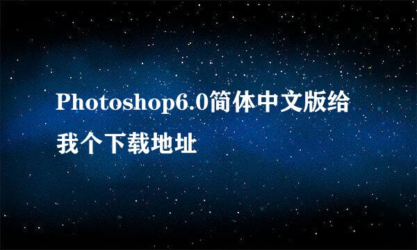 Photoshop6.0简体中文版给我个下载地址