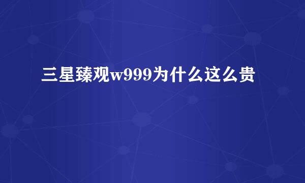 三星臻观w999为什么这么贵