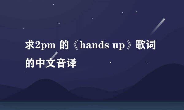求2pm 的《hands up》歌词的中文音译