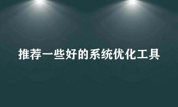 推荐一些好的系统优化工具