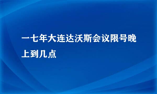 一七年大连达沃斯会议限号晚上到几点