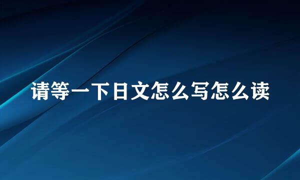 请等一下日文怎么写怎么读