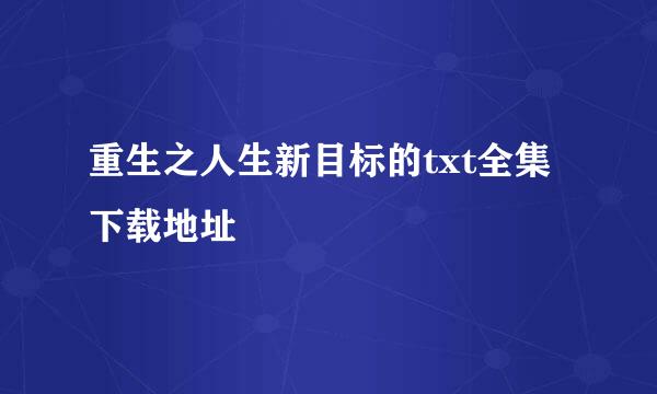 重生之人生新目标的txt全集下载地址