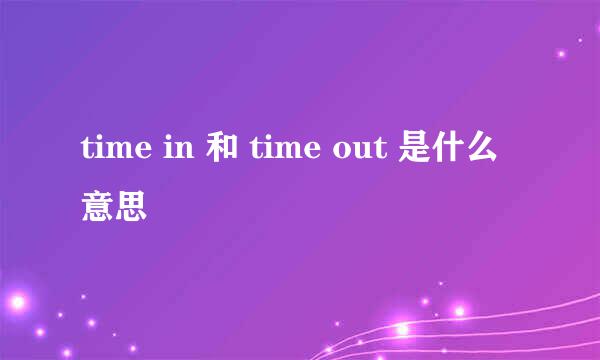 time in 和 time out 是什么意思