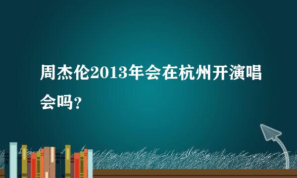 周杰伦2013年会在杭州开演唱会吗？