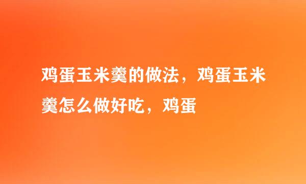 鸡蛋玉米羹的做法，鸡蛋玉米羹怎么做好吃，鸡蛋