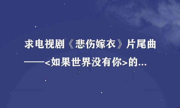 求电视剧《悲伤嫁衣》片尾曲——<如果世界没有你>的下载地址！！！