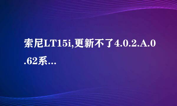 索尼LT15i,更新不了4.0.2.A.0.62系统，每次都提示我更新失败或者安装文件有问题，请问是什么原因