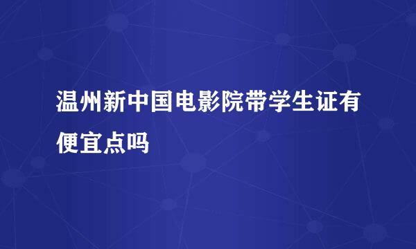 温州新中国电影院带学生证有便宜点吗