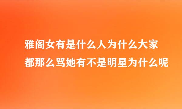 雅阁女有是什么人为什么大家都那么骂她有不是明星为什么呢