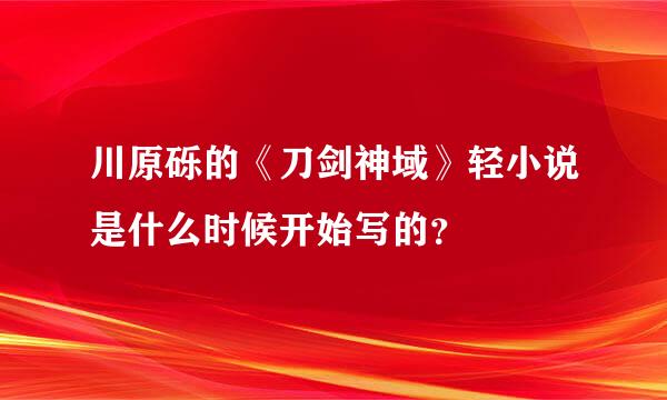 川原砾的《刀剑神域》轻小说是什么时候开始写的？