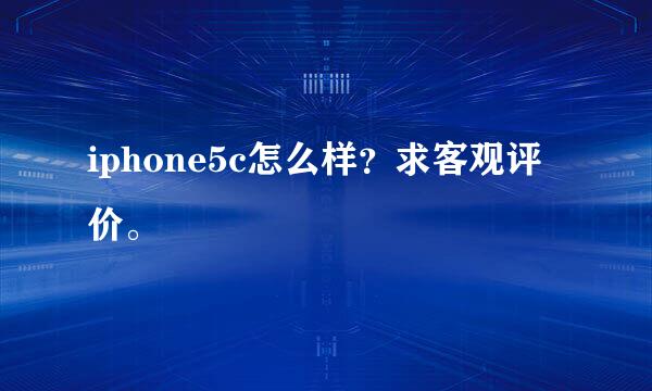 iphone5c怎么样？求客观评价。