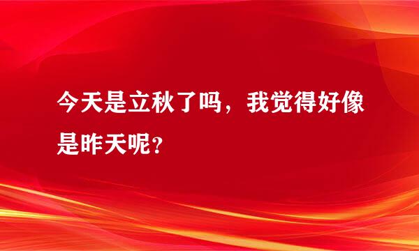 今天是立秋了吗，我觉得好像是昨天呢？