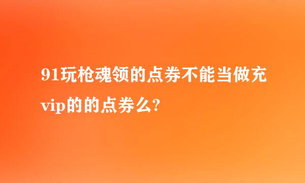 91玩枪魂领的点券不能当做充vip的的点券么?