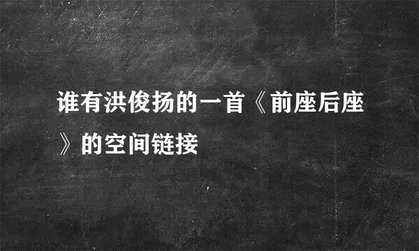 谁有洪俊扬的一首《前座后座》的空间链接