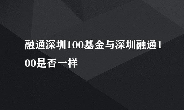 融通深圳100基金与深圳融通100是否一样