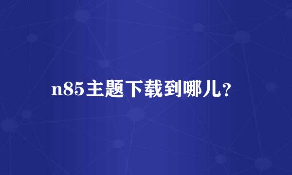 n85主题下载到哪儿？