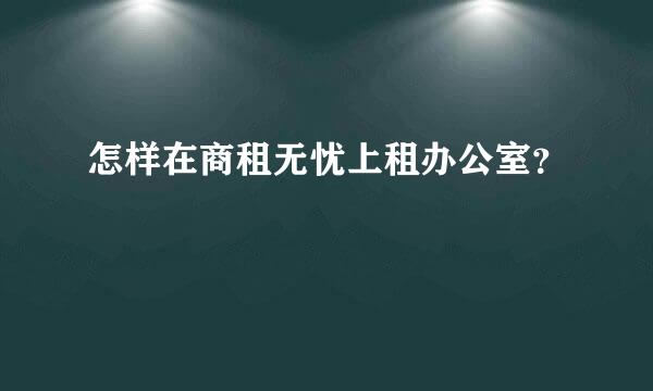 怎样在商租无忧上租办公室？