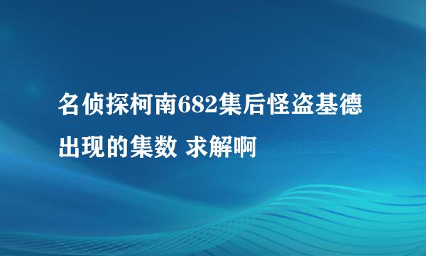 名侦探柯南682集后怪盗基德出现的集数 求解啊