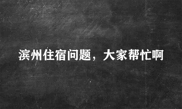 滨州住宿问题，大家帮忙啊