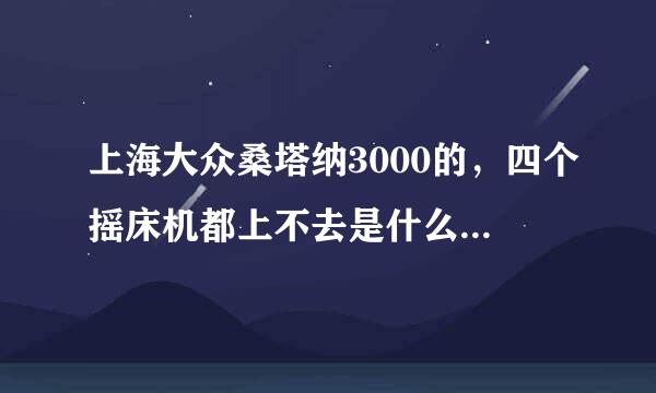 上海大众桑塔纳3000的，四个摇床机都上不去是什么毛病啊！！求解各位大神