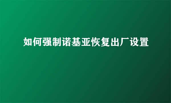 如何强制诺基亚恢复出厂设置