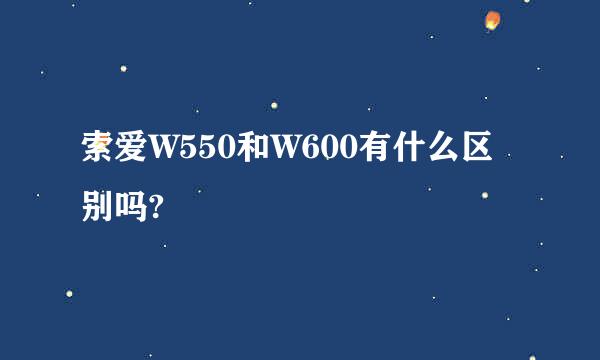 索爱W550和W600有什么区别吗?