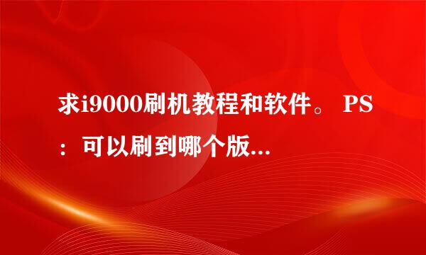 求i9000刷机教程和软件。 PS：可以刷到哪个版本？现在是android 2.2的。