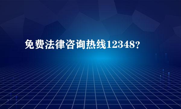 免费法律咨询热线12348？