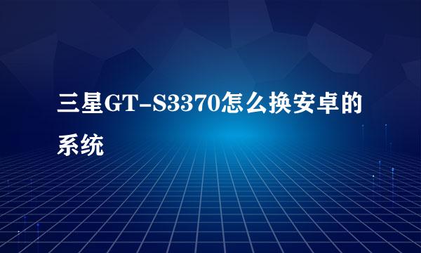 三星GT-S3370怎么换安卓的系统