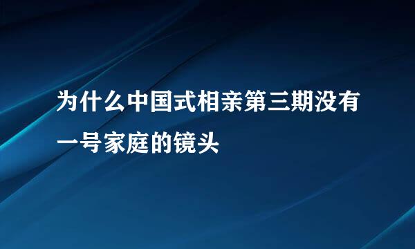 为什么中国式相亲第三期没有一号家庭的镜头