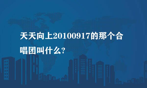 天天向上20100917的那个合唱团叫什么?