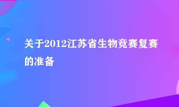 关于2012江苏省生物竞赛复赛的准备