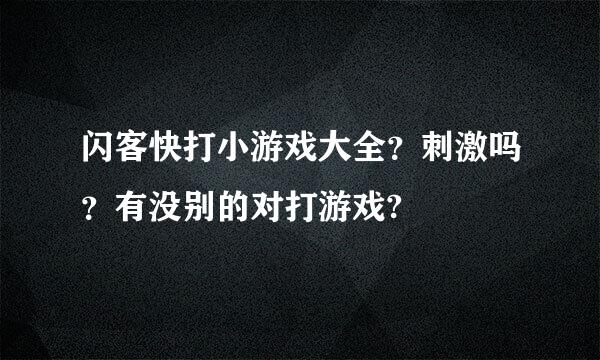 闪客快打小游戏大全？刺激吗？有没别的对打游戏?