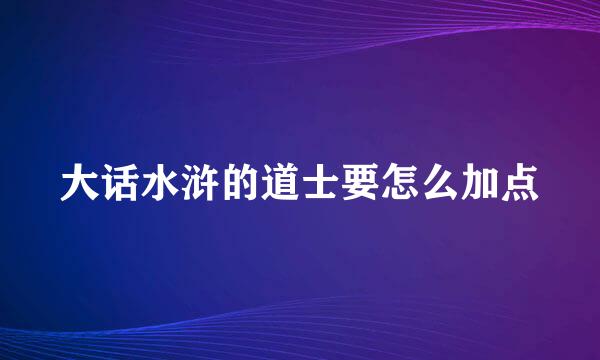 大话水浒的道士要怎么加点