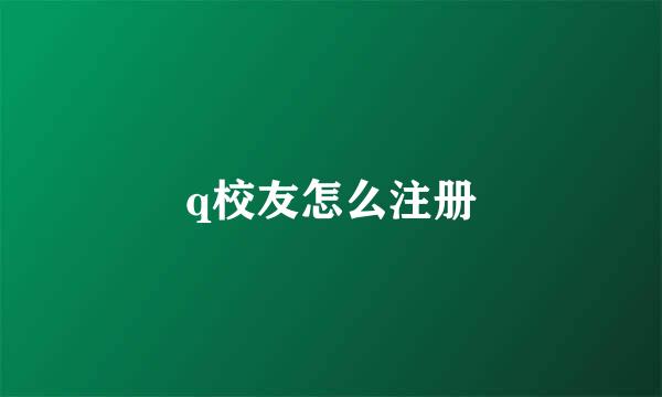 q校友怎么注册