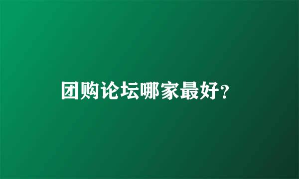 团购论坛哪家最好？