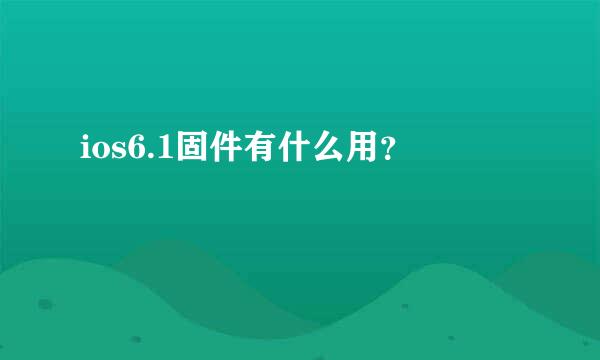 ios6.1固件有什么用？