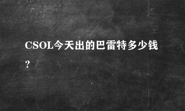 CSOL今天出的巴雷特多少钱？