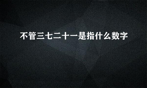 不管三七二十一是指什么数字